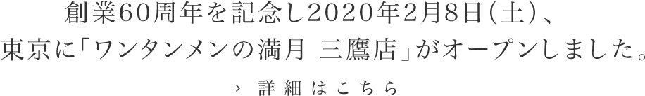創業60周年を記念し2020年2月8日（土）、東京に「ワンタンメンの満月 三鷹店」がオープンしました。